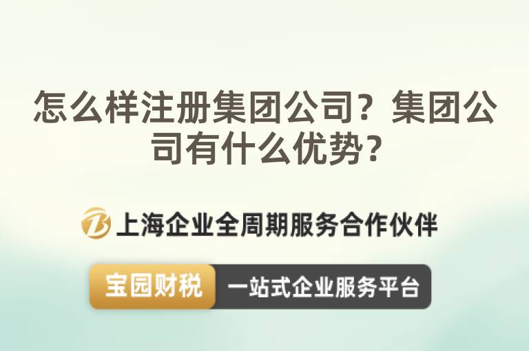 怎么樣注冊(cè)集團(tuán)公司？集團(tuán)公司有什么優(yōu)勢(shì)？
