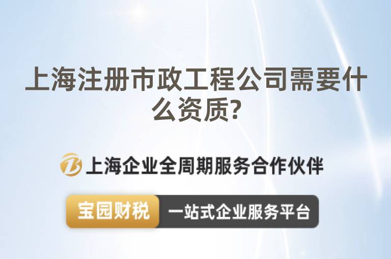 上海注冊市政工程公司需要什么資質?