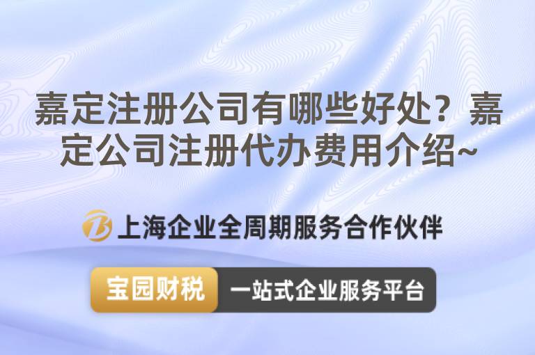 嘉定注冊公司有哪些好處？嘉定公司注冊代辦費用介紹~
