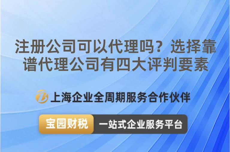 注冊公司可以代理嗎？選擇靠譜代理公司有四大評判要素