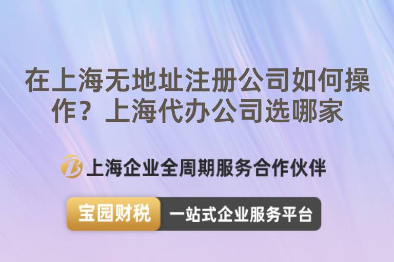 在上海無地址注冊公司如何操作？上海代辦公司選哪家