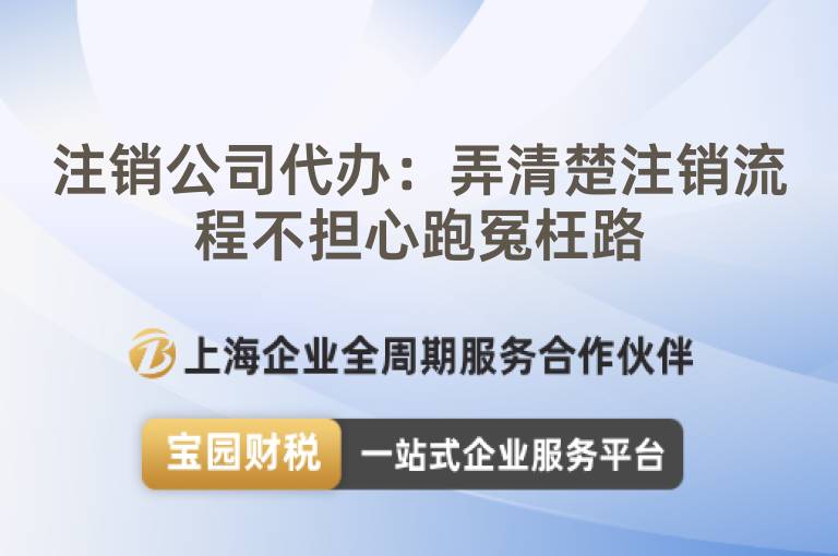 注銷公司代辦：弄清楚注銷流程不擔心跑冤枉路