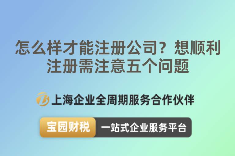 怎么樣才能注冊公司？想順利注冊需注意五個問題