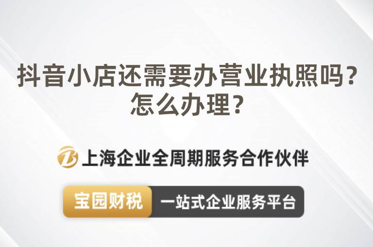 抖音小店還需要辦營(yíng)業(yè)執(zhí)照嗎？怎么辦理？