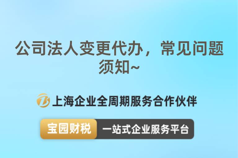 公司法人變更代辦，常見(jiàn)問(wèn)題須知~