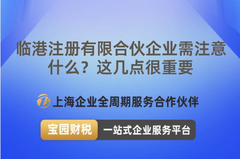 臨港注冊有限合伙企業需注意什么？這幾點很重要