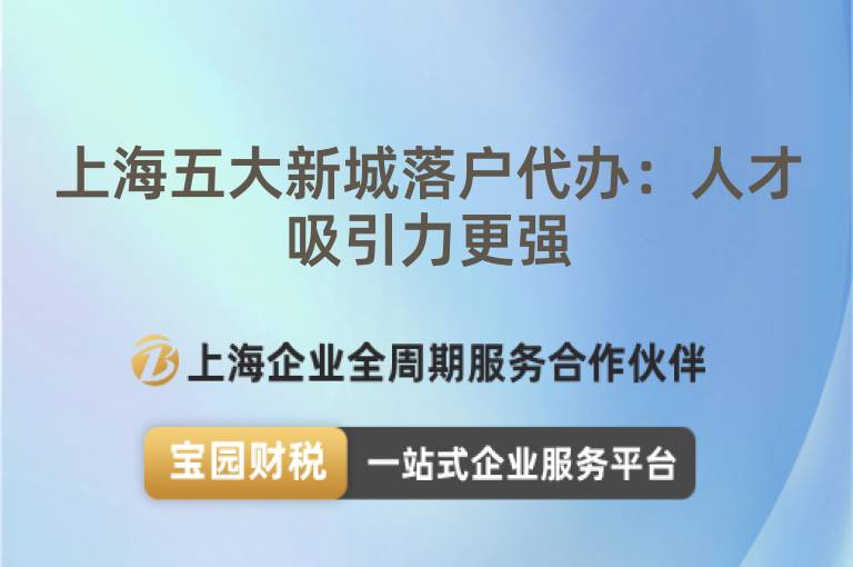 上海五大新城落戶代辦：人才吸引力更強(qiáng)