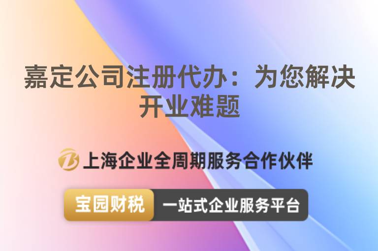 嘉定公司注冊代辦：為您解決開業難題