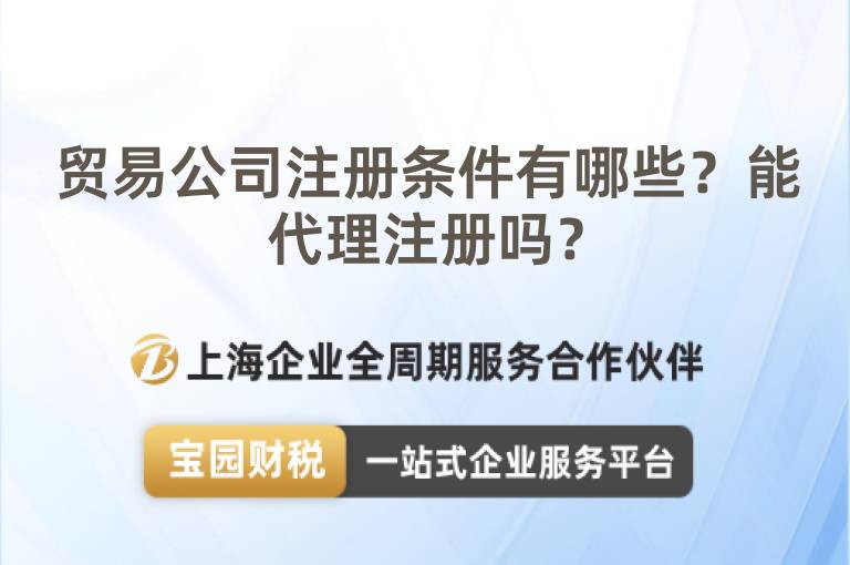 貿易公司注冊條件有哪些？能代理注冊嗎？