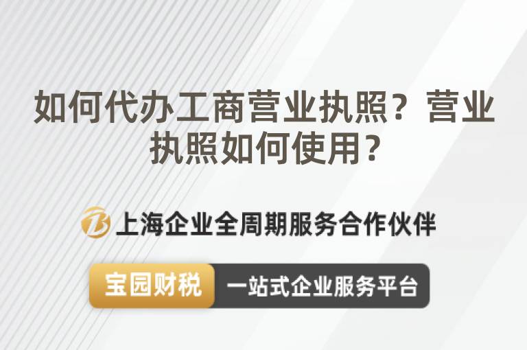 如何代辦工商營業(yè)執(zhí)照？營業(yè)執(zhí)照如何使用？