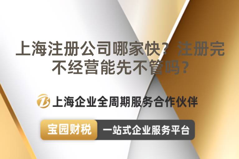 上海注冊公司哪家快？注冊完不經營能先不管嗎？
