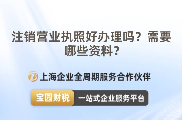 注銷營業執照好辦理嗎？需要哪些資料？