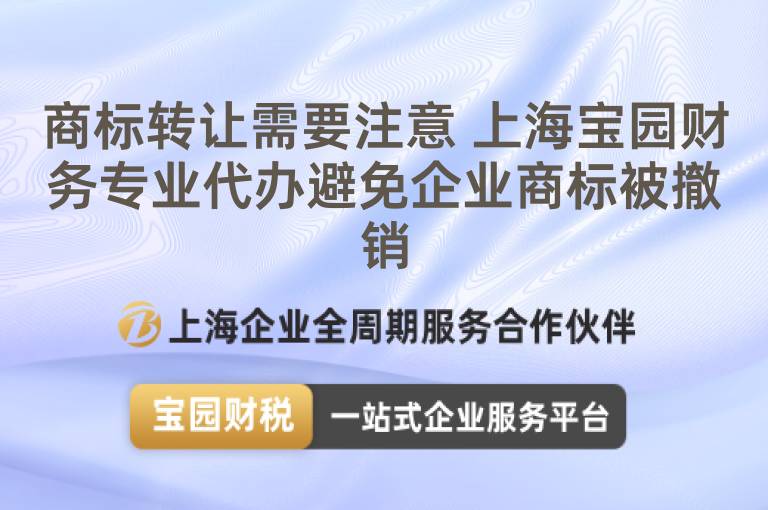 商標轉讓需要注意 上海寶園財務專業代辦避免企業商標被撤銷