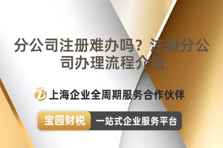 分公司注冊難辦嗎？注冊分公司辦理流程介紹