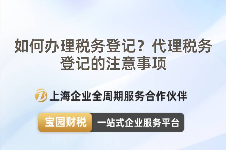 如何辦理稅務(wù)登記？代理稅務(wù)登記的注意事項
