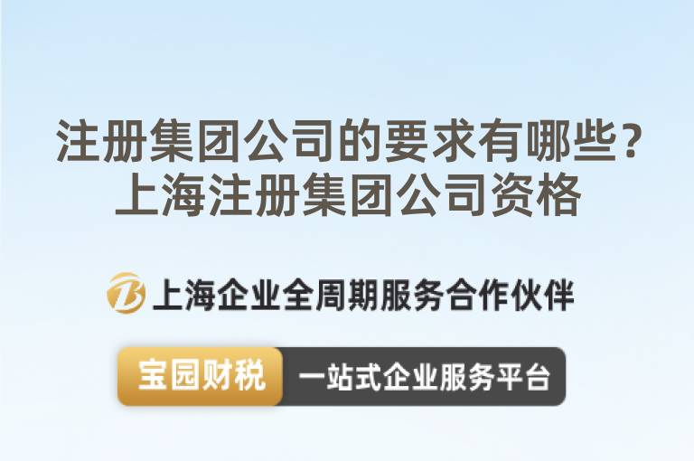 注冊集團公司的要求有哪些？上海注冊集團公司資格