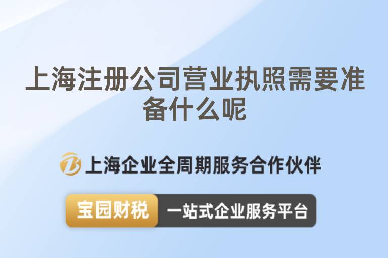 上海注冊(cè)公司營(yíng)業(yè)執(zhí)照需要準(zhǔn)備什么呢