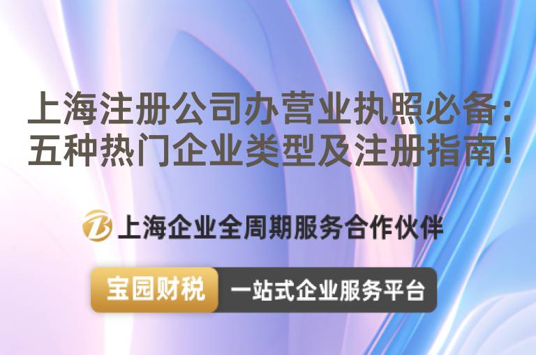 上海注冊公司辦營業執照必備：五種熱門企業類型及注冊指南！