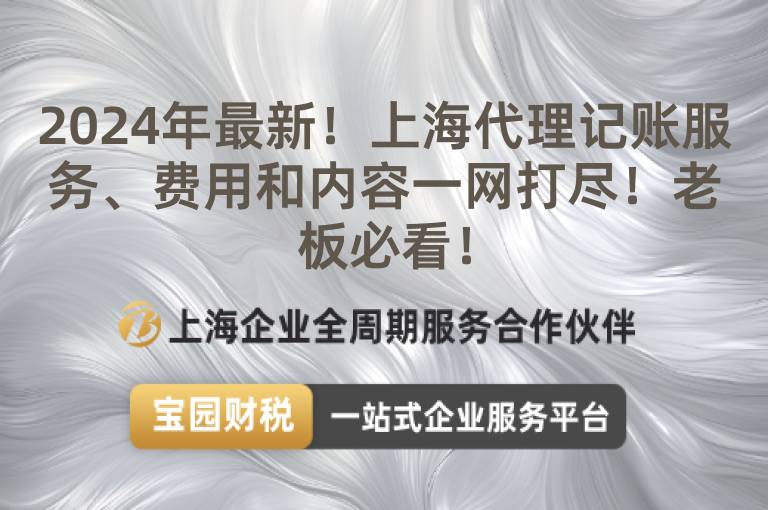 2024年最新！上海代理記賬服務(wù)、費用和內(nèi)容一網(wǎng)打盡！老板必看！