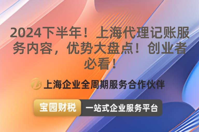 2024下半年！上海代理記賬服務(wù)內(nèi)容，優(yōu)勢大盤點(diǎn)！創(chuàng)業(yè)者必看！