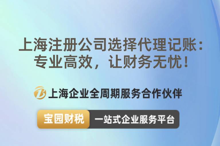 上海注冊公司選擇代理記賬：專業(yè)高效，讓財(cái)務(wù)無憂！