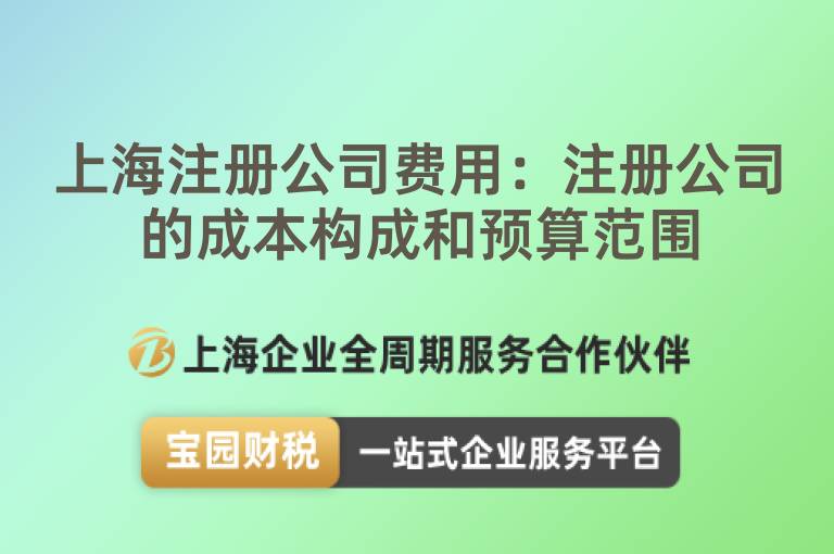 上海注冊公司費(fèi)用：注冊公司的成本構(gòu)成和預(yù)算范圍