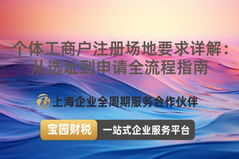 個(gè)體工商戶注冊(cè)場(chǎng)地要求詳解：從選址到申請(qǐng)全流程指南