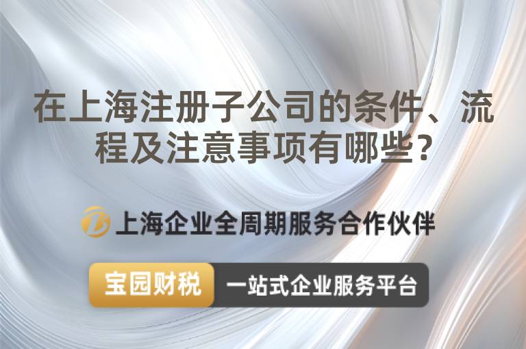 在上海注冊子公司的條件、流程及注意事項(xiàng)有哪些？