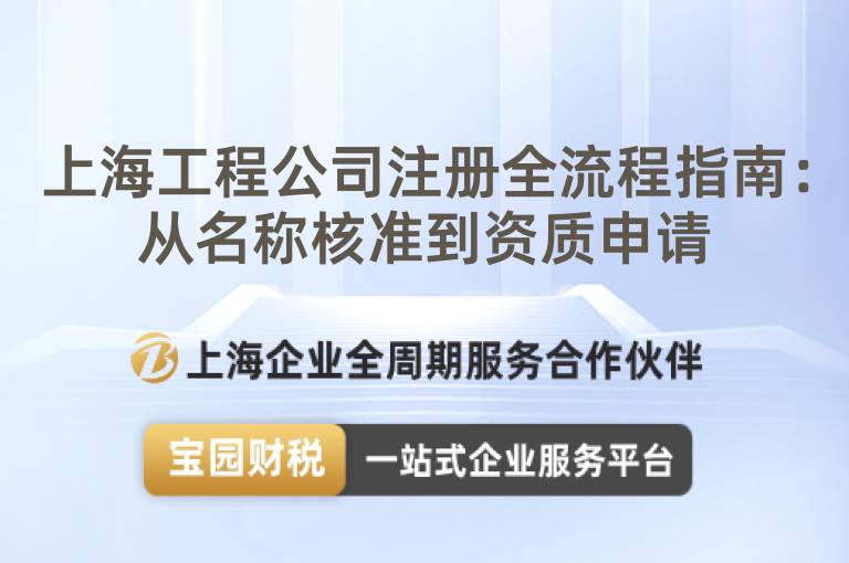 上海工程公司注冊全流程指南：從名稱核準(zhǔn)到資質(zhì)申請