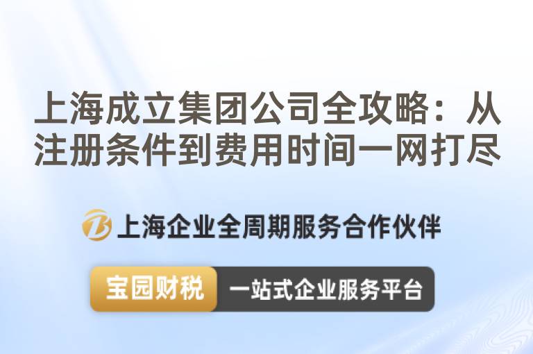 上海成立集團公司全攻略：從注冊條件到費用時間一網打盡
