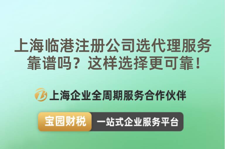 上海臨港注冊公司選代理服務(wù)靠譜嗎？這樣選擇更可靠！