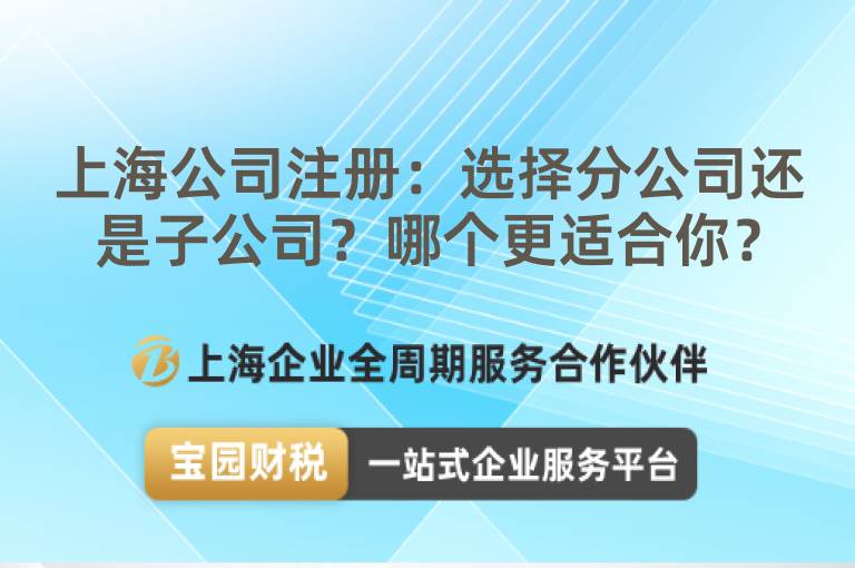 上海公司注冊：選擇分公司還是子公司？哪個更適合你？