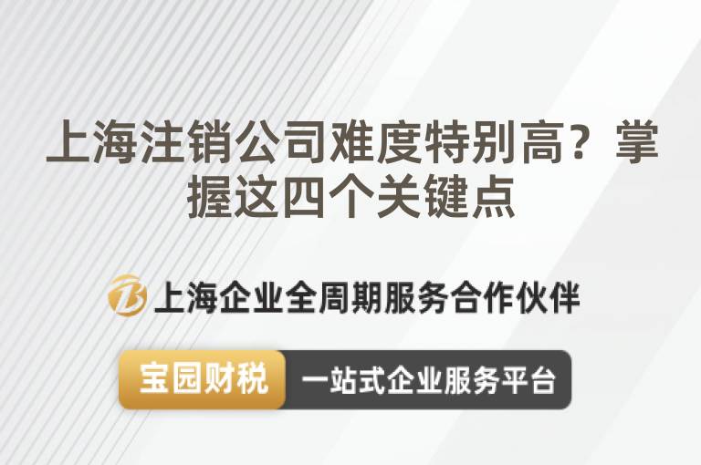 上海注銷公司難度特別高？掌握這四個(gè)關(guān)鍵點(diǎn)