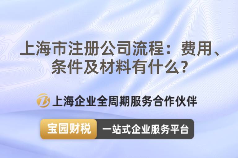 上海市注冊(cè)公司流程：費(fèi)用、條件及材料有什么？