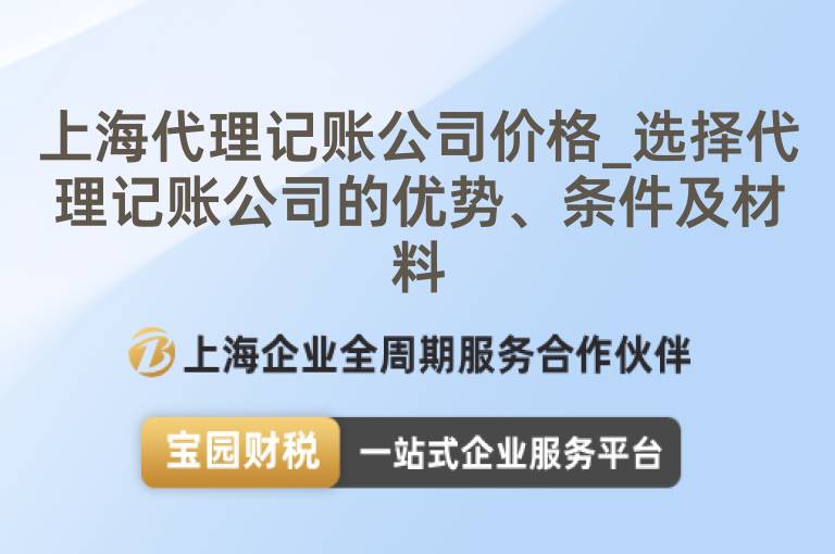 上海代理記賬公司價格_選擇代理記賬公司的優勢、條件及材料