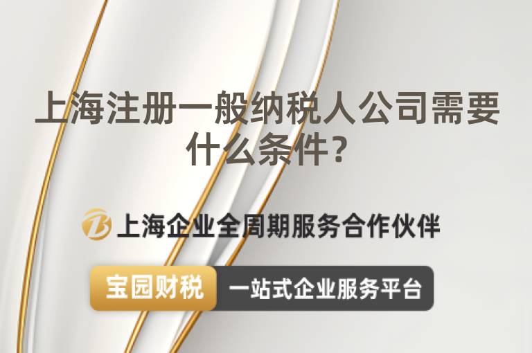 上海注冊一般納稅人公司需要什么條件？