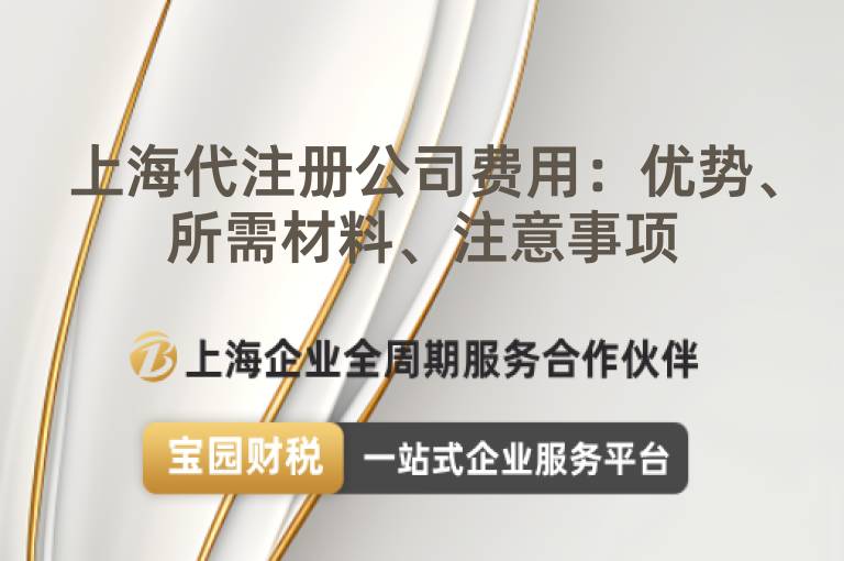 上海代注冊(cè)公司費(fèi)用：優(yōu)勢(shì)、所需材料、注意事項(xiàng)